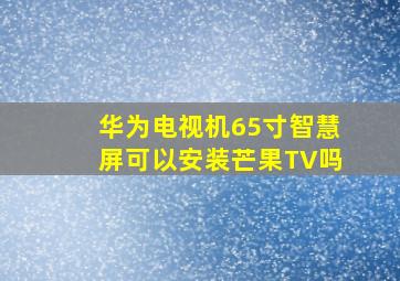 华为电视机65寸智慧屏可以安装芒果TV吗