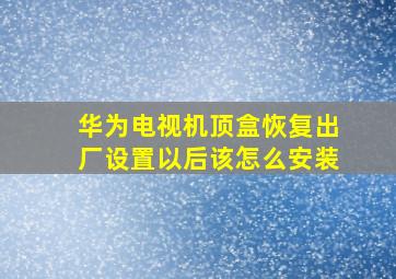 华为电视机顶盒恢复出厂设置以后该怎么安装