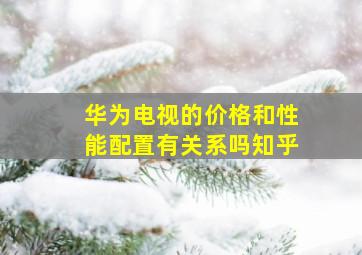 华为电视的价格和性能配置有关系吗知乎