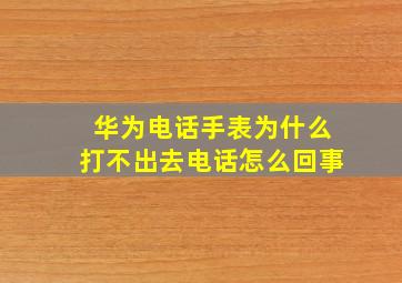 华为电话手表为什么打不出去电话怎么回事