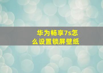 华为畅享7s怎么设置锁屏壁纸