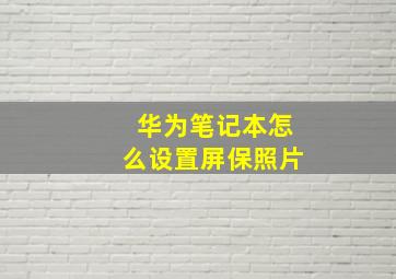 华为笔记本怎么设置屏保照片