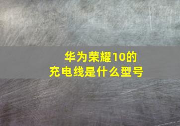 华为荣耀10的充电线是什么型号