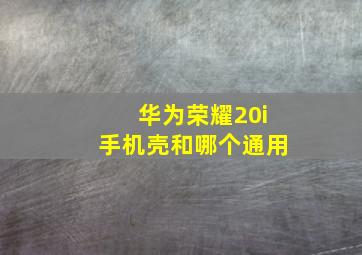 华为荣耀20i手机壳和哪个通用