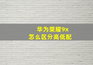 华为荣耀9x怎么区分高低配