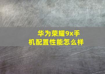 华为荣耀9x手机配置性能怎么样