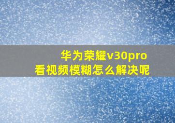 华为荣耀v30pro看视频模糊怎么解决呢