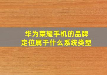 华为荣耀手机的品牌定位属于什么系统类型