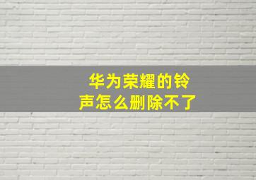 华为荣耀的铃声怎么删除不了