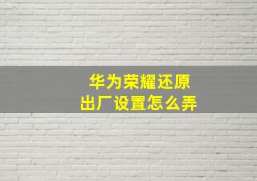 华为荣耀还原出厂设置怎么弄