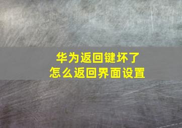 华为返回键坏了怎么返回界面设置