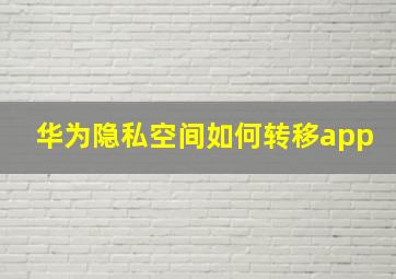 华为隐私空间如何转移app