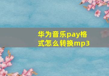 华为音乐pay格式怎么转换mp3