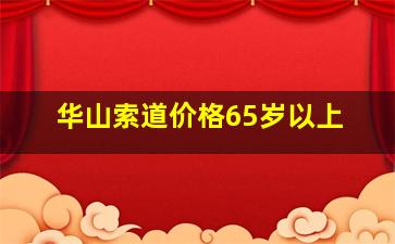 华山索道价格65岁以上