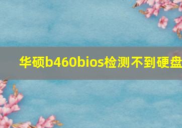 华硕b460bios检测不到硬盘