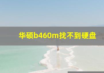 华硕b460m找不到硬盘