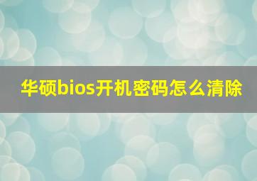 华硕bios开机密码怎么清除