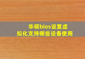 华硕bios设置虚拟化支持哪些设备使用