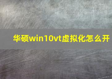 华硕win10vt虚拟化怎么开