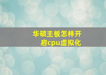 华硕主板怎样开启cpu虚拟化