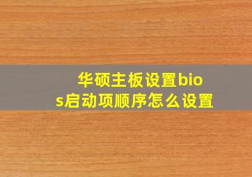 华硕主板设置bios启动项顺序怎么设置