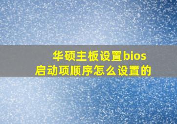 华硕主板设置bios启动项顺序怎么设置的