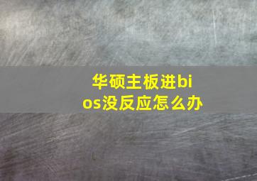 华硕主板进bios没反应怎么办