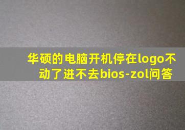 华硕的电脑开机停在logo不动了进不去bios-zol问答