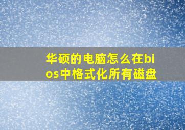 华硕的电脑怎么在bios中格式化所有磁盘