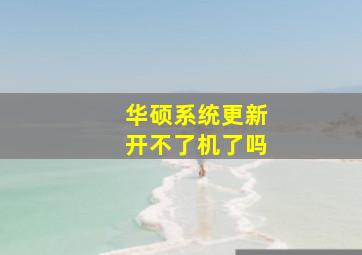 华硕系统更新开不了机了吗