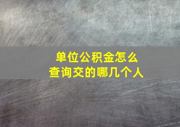 单位公积金怎么查询交的哪几个人