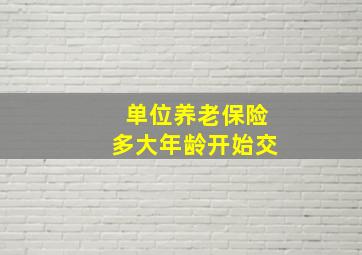 单位养老保险多大年龄开始交