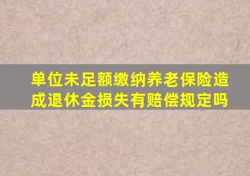 单位未足额缴纳养老保险造成退休金损失有赔偿规定吗