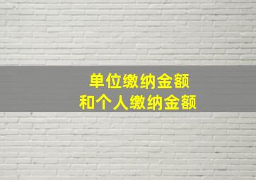 单位缴纳金额和个人缴纳金额