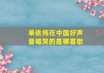 单依纯在中国好声音唱哭的是哪首歌