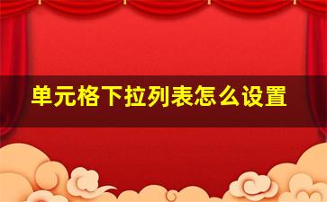 单元格下拉列表怎么设置