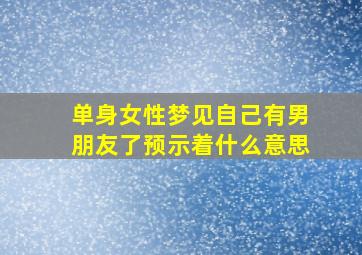 单身女性梦见自己有男朋友了预示着什么意思