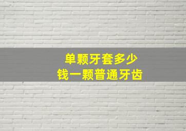 单颗牙套多少钱一颗普通牙齿