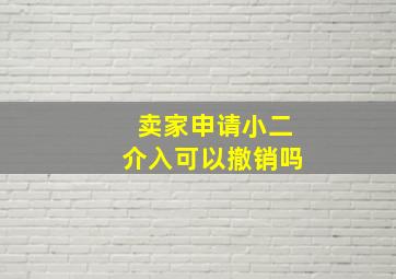 卖家申请小二介入可以撤销吗