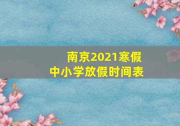 南京2021寒假中小学放假时间表