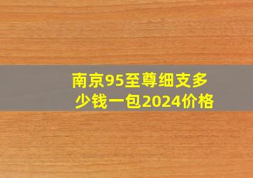 南京95至尊细支多少钱一包2024价格