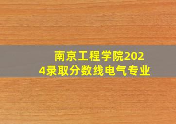 南京工程学院2024录取分数线电气专业