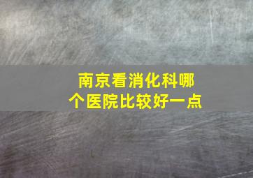 南京看消化科哪个医院比较好一点