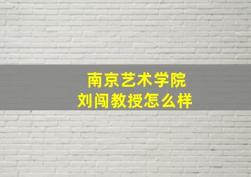 南京艺术学院刘闯教授怎么样