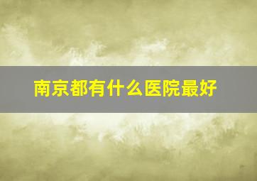 南京都有什么医院最好