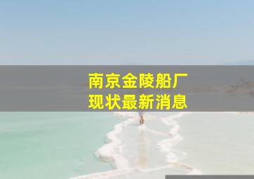 南京金陵船厂现状最新消息