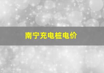 南宁充电桩电价