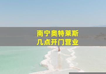 南宁奥特莱斯几点开门营业