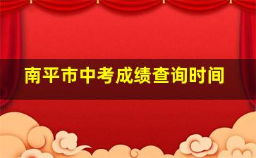 南平市中考成绩查询时间