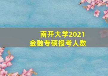 南开大学2021金融专硕报考人数